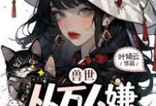 叶知薇完整版《兽世,从万人嫌成为白月光》小说免费阅读-艾米文学