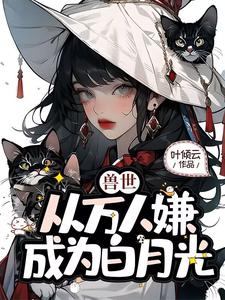 叶知薇完整版《兽世，从万人嫌成为白月光》小说免费阅读