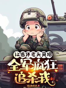 孟言小说让退休老头买烟，全军疯狂追杀我完整版阅读