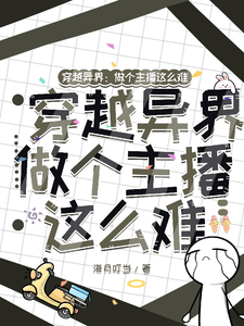 穿越异界：做个主播这么难完整版最新章节，穿越异界：做个主播这么难章节在线阅读