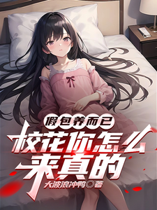 小说完整版《假包养而已，校花你怎么来真的》免费阅读