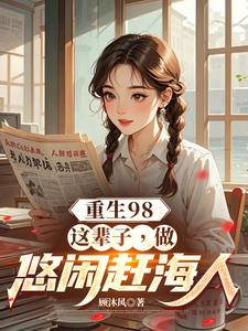 《重生98：这辈子，做悠闲赶海人》全集免费在线阅读（陈康安雅）
