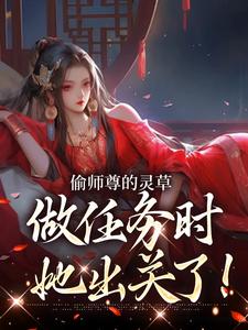 偷师尊的灵草做任务时，她出关了！小说的免费电子版在哪里可以下载或阅读？