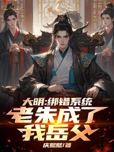 大明：绑错系统，老朱成了我岳父这本小说在哪里可以看？哪里有免费试读章节？