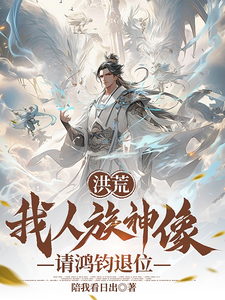 洪荒：我人族神像，请鸿钧退位小说的免费电子版在哪里可以下载或阅读？