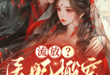 流放?医妃搬空仇人库房做女皇这本小说在哪里可以看?哪里有免费试读章节?-艾米文学