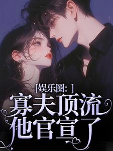 小说《娱乐圈：寡夫顶流他官宣了》章节免费阅读