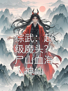 综武：超级魔头？尸山血海入神仙箫战，综武：超级魔头？尸山血海入神仙在线无弹窗阅读