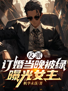 《反派：订婚当晚被绿，曝光女主》小说章节在线试读，《反派：订婚当晚被绿，曝光女主》最新章节目录