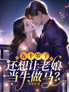 完结版《五十岁了，还想让老娘当牛做马？》章节目录在线阅读