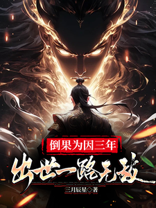 倒果为因三年，出世一路无敌完整版小说，倒果为因三年，出世一路无敌免费阅读