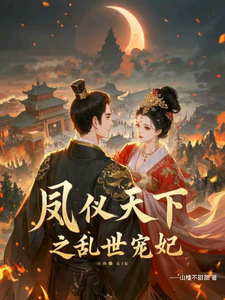 已完结小说《凤仪天下之乱世宠妃》章节在线阅读