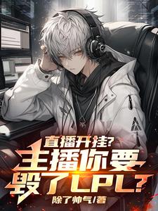 《直播开挂？主播你要毁了LPL？》小说章节在线试读，《直播开挂？主播你要毁了LPL？》最新章节目录