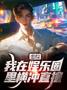 《恋综：我在娱乐圈里横冲直撞》小说免费阅读完整版