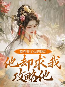 已完结小说《放弃变了心的他后，他却求我攻略他》章节在线阅读