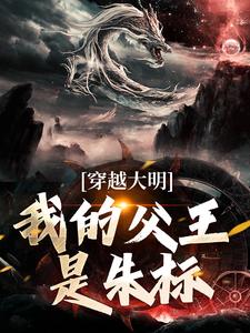 穿越大明，我的父王是朱标朱雄英马皇后小说免费阅读