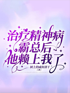 治疗精神病霸总后他赖上我了最新章节，治疗精神病霸总后他赖上我了免费阅读