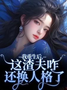 免费在线阅读我重生后，这渣夫咋还换人格了小说的正规网站有哪些？