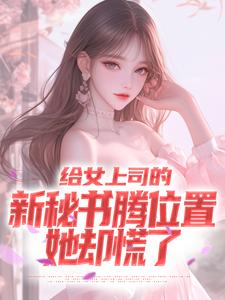 哪里能找到给女上司的新秘书腾位置，她却慌了小说的最新更新和免费章节？