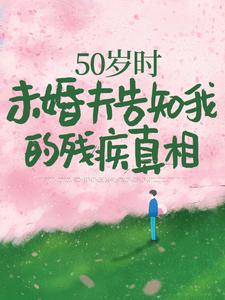 小说《50岁时，未婚夫告知我的残疾真相》完整版在线章节免费阅读