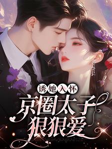 桑云听岑漱冰完整版小说《诱她入怀：京圈太子狠狠爱》免费阅读