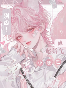 完结版《别凶！漂亮小哑巴他超娇气》章节阅读