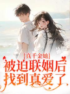 小说完整版《真千金她被迫联姻后，找到真爱了》免费阅读