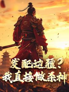 小说《发配边疆？我直接做杀神》完整版在线章节免费阅读