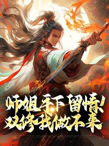 师姐手下留情！双修我做不来完整版小说免费阅读，师姐手下留情！双修我做不来小说