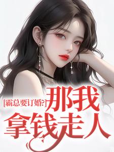 完整版《霸总要订婚？那我拿钱走人》小说免费阅读