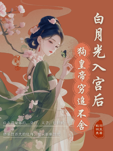 白月光入宫后，狗皇帝紧追不舍最新章节，白月光入宫后，狗皇帝紧追不舍免费阅读