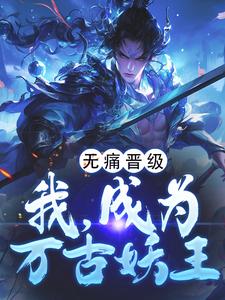 《无痛晋级，我，成为万古妖王》小说免费阅读完整版