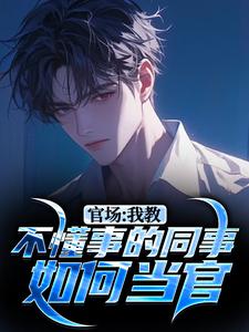 完整版《官场：我教不懂事的同事如何当官》小说免费阅读