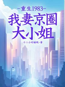 《重生1983：我妻京圈大小姐》全集免费在线阅读（叶建国）