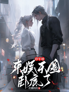 完结版《将军她来娱乐圈卧底了》章节阅读