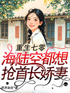 完整版的重生七零：海陆空都想抢首长娇妻小说在哪里可以免费读到？