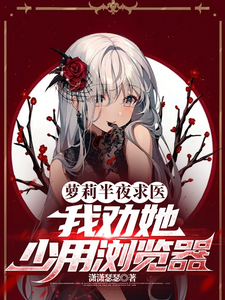 萝莉半夜求医，我劝她少用浏览器方明在线章节免费阅读