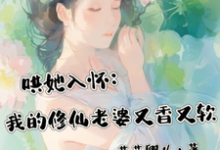 《哄她入怀:我的修仙老婆又香又软》江安禾洛白小说免费阅读完整版-艾米文学