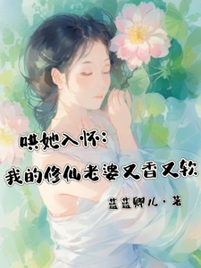 《哄她入怀：我的修仙老婆又香又软》江安禾洛白小说免费阅读完整版