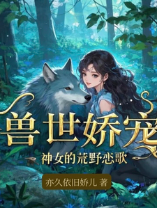 刘小娇炎完整版小说《兽世娇宠：神女的荒野恋歌》免费阅读