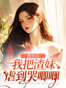 重生后，我把渣妹虐到哭唧唧这本小说在哪里可以看？哪里有免费试读章节？