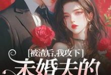 被渣后,我攻下未婚夫的好哥们这本小说在哪里可以看?哪里有免费试读章节?-艾米文学