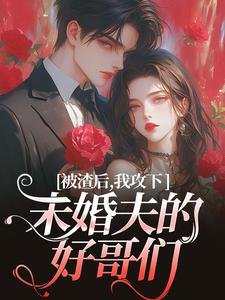 被渣后，我攻下未婚夫的好哥们这本小说在哪里可以看？哪里有免费试读章节？