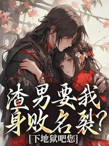 渣男要我身败名裂？下地狱吧您小说有没有完结版在线？