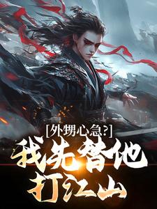 《外甥心急？我先替他打江山》小说章节在线试读，《外甥心急？我先替他打江山》最新章节目录