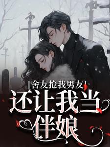 《舍友抢我男友，还让我当伴娘》叶璇完整版小说免费阅读