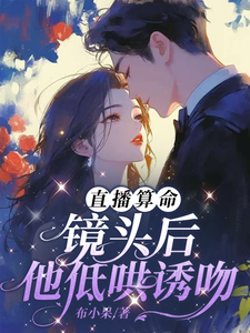 《直播算命：镜头后，他低哄诱吻》小说姜末莫寒洲章节章节免费在线阅读