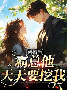 小说《跳槽后，霸总他天天要挖我》完整版章节免费阅读