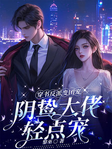 小说完整版《穿书反派变团宠，阴鸷大佬轻点宠》免费阅读