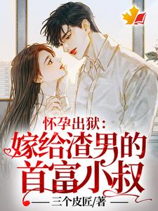 已完结小说《怀孕出狱：嫁给渣男的首富小叔！》在线章节阅读